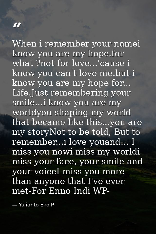 When i remember your namei know you are my hope.for what ?not for love...'cause i know you can't love me.but i know you  — Yulianto Eko P