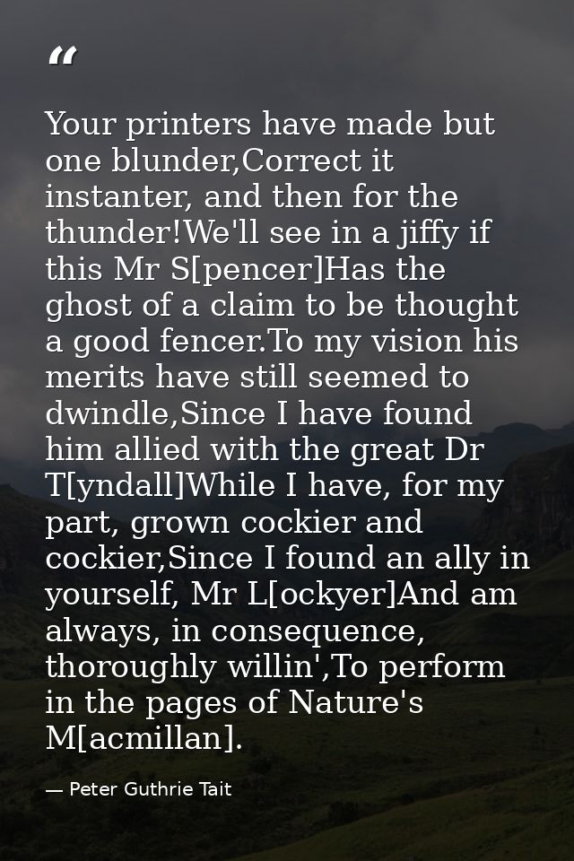 Your printers have made but one blunder,Correct it instanter, and then for the thunder!We'll see in a jiffy if this Mr S — Peter Guthrie Tait