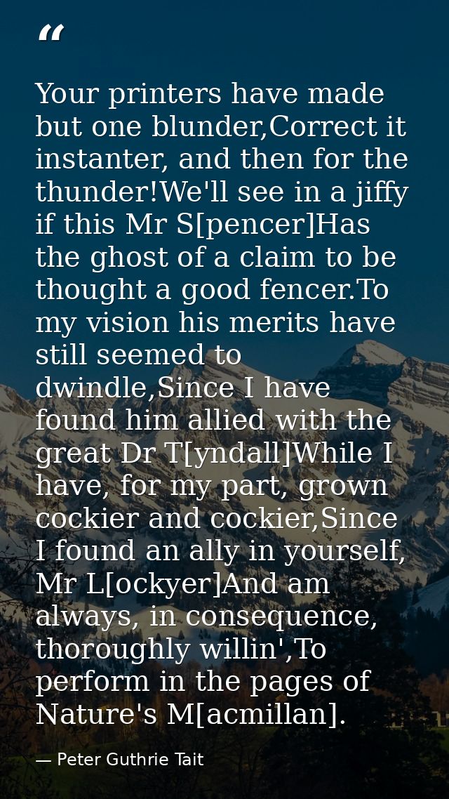 Your printers have made but one blunder,Correct it instanter, and then for the thunder!We'll see in a jiffy if this Mr S — Peter Guthrie Tait