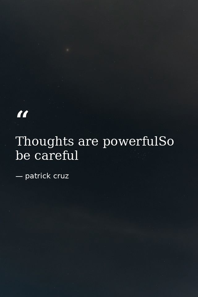 Thoughts are powerfulSo be careful — patrick cruz