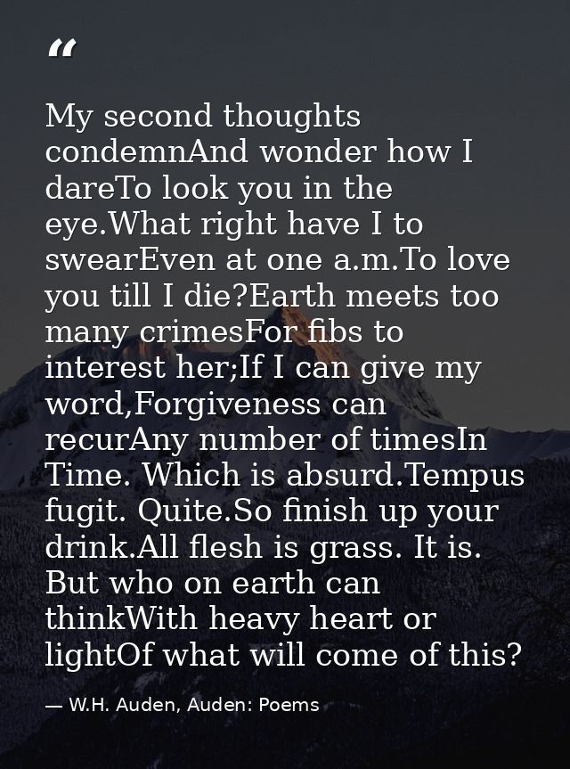 My second thoughts condemnAnd wonder how I dareTo look you in the eye.What right have I to swearEven at one a.m.To love  — W.H. Auden, Auden: Poems