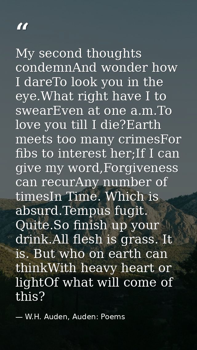 My second thoughts condemnAnd wonder how I dareTo look you in the eye.What right have I to swearEven at one a.m.To love  — W.H. Auden, Auden: Poems
