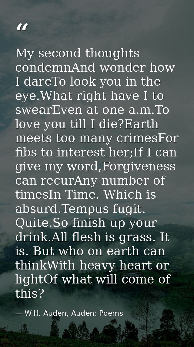 My second thoughts condemnAnd wonder how I dareTo look you in the eye.What right have I to swearEven at one a.m.To love  — W.H. Auden, Auden: Poems