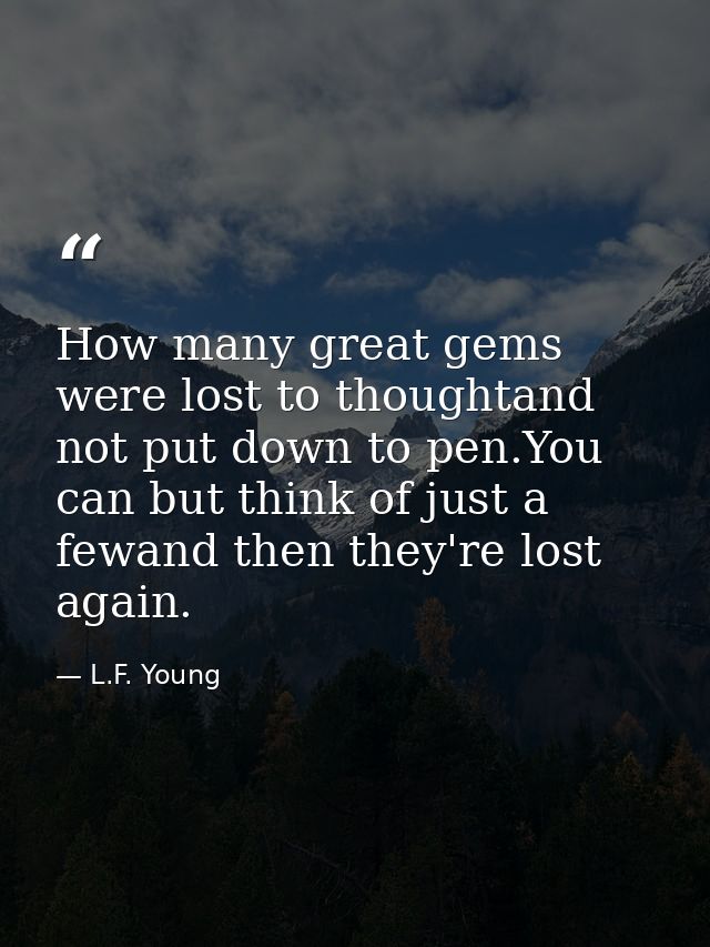 How many great gems were lost to thoughtand not put down to pen.You can but think of just a fewand then they're lost aga — L.F. Young