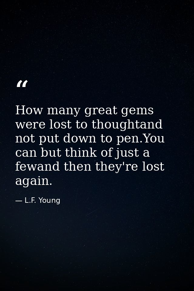 How many great gems were lost to thoughtand not put down to pen.You can but think of just a fewand then they're lost aga — L.F. Young