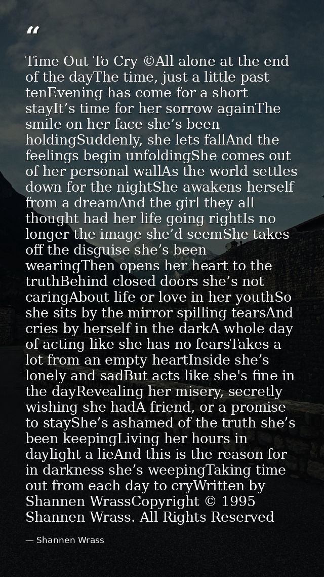 Time Out To Cry ©All alone at the end of the dayThe time, just a little past tenEvening has come for a short stayIt’s ti — Shannen Wrass