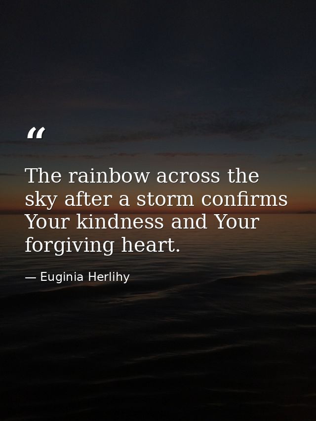 The rainbow across the sky after a storm confirms Your kindness and Your forgiving heart. — Euginia Herlihy