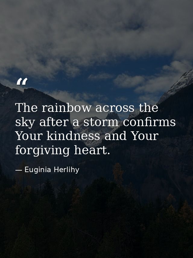 The rainbow across the sky after a storm confirms Your kindness and Your forgiving heart. — Euginia Herlihy