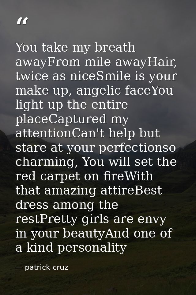 You take my breath awayFrom mile awayHair, twice as niceSmile is your make up, angelic faceYou light up the entire place — patrick cruz