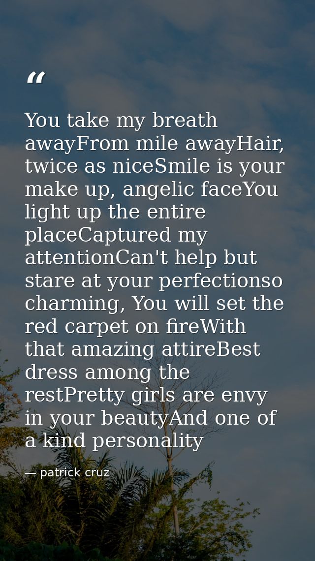 You take my breath awayFrom mile awayHair, twice as niceSmile is your make up, angelic faceYou light up the entire place — patrick cruz