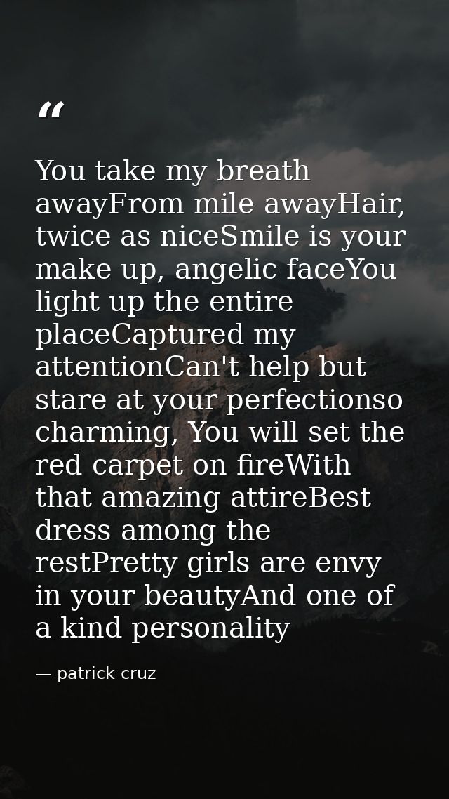 You take my breath awayFrom mile awayHair, twice as niceSmile is your make up, angelic faceYou light up the entire place — patrick cruz