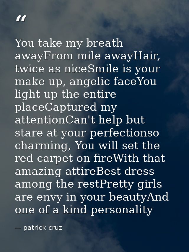 You take my breath awayFrom mile awayHair, twice as niceSmile is your make up, angelic faceYou light up the entire place — patrick cruz