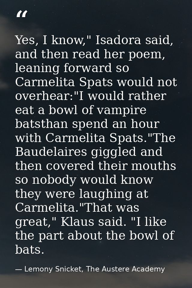 Yes, I know," Isadora said, and then read her poem, leaning forward so Carmelita Spats would not overhear:"I would rathe — Lemony Snicket, The Austere Academy