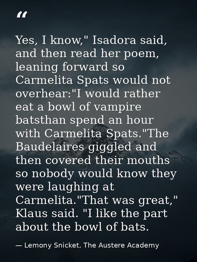 Yes, I know," Isadora said, and then read her poem, leaning forward so Carmelita Spats would not overhear:"I would rathe — Lemony Snicket, The Austere Academy