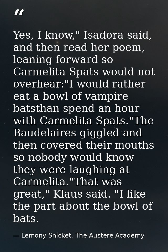 Yes, I know," Isadora said, and then read her poem, leaning forward so Carmelita Spats would not overhear:"I would rathe — Lemony Snicket, The Austere Academy