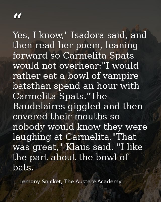 Yes, I know," Isadora said, and then read her poem, leaning forward so Carmelita Spats would not overhear:"I would rathe — Lemony Snicket, The Austere Academy