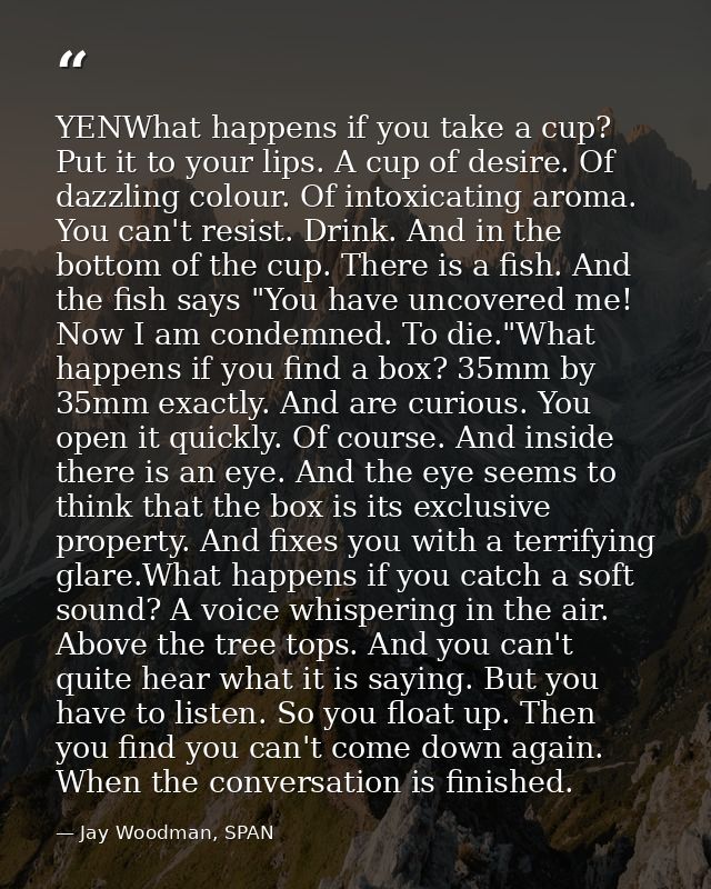 YENWhat happens if you take a cup? Put it to your lips. A cup of desire. Of dazzling colour. Of intoxicating aroma. You  — Jay Woodman, SPAN