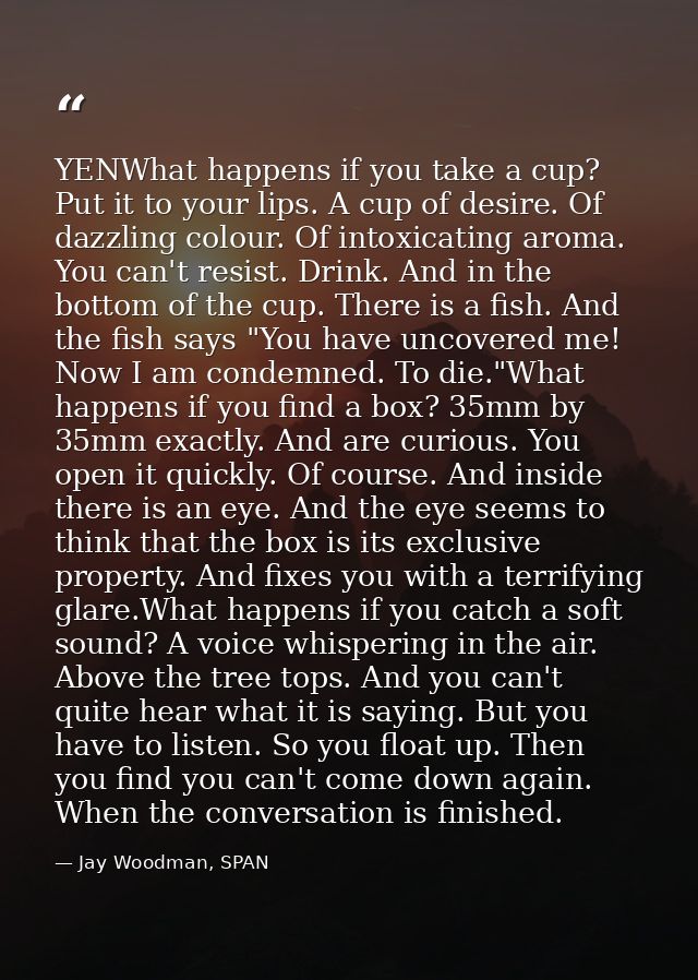 YENWhat happens if you take a cup? Put it to your lips. A cup of desire. Of dazzling colour. Of intoxicating aroma. You  — Jay Woodman, SPAN