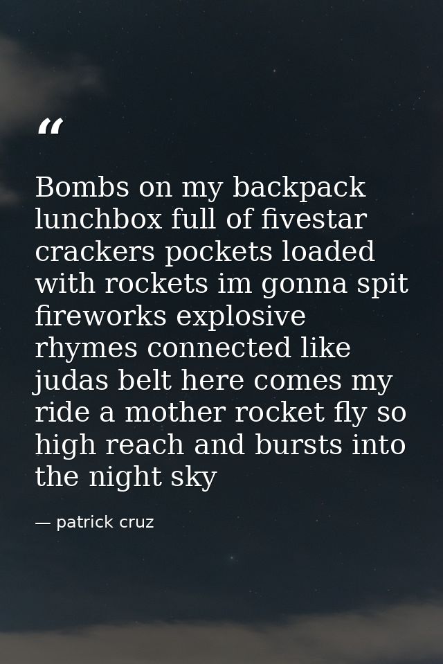 Bombs on my backpack lunchbox full of fivestar crackers pockets loaded with rockets im gonna spit fireworks explosive rh — patrick cruz