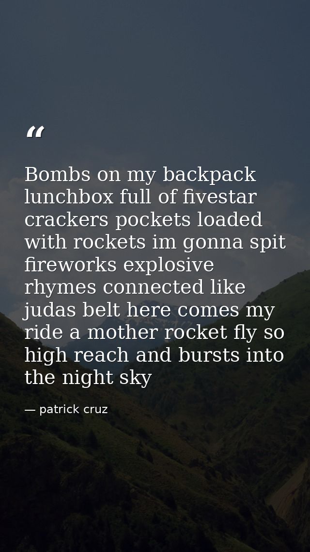 Bombs on my backpack lunchbox full of fivestar crackers pockets loaded with rockets im gonna spit fireworks explosive rh — patrick cruz