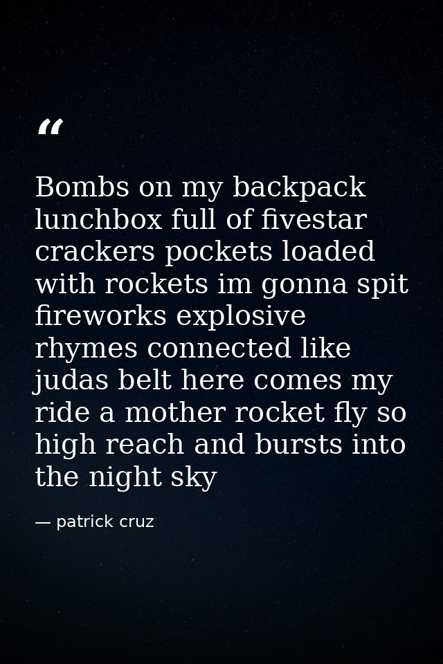 Bombs on my backpack lunchbox full of fivestar crackers pockets loaded with rockets im gonna spit fireworks explosive rh — patrick cruz