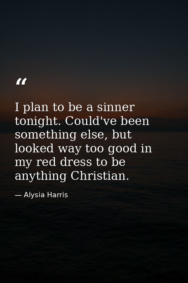 I plan to be a sinner tonight. Could've been something else, but looked way too good in my red dress to be anything Chri — Alysia Harris