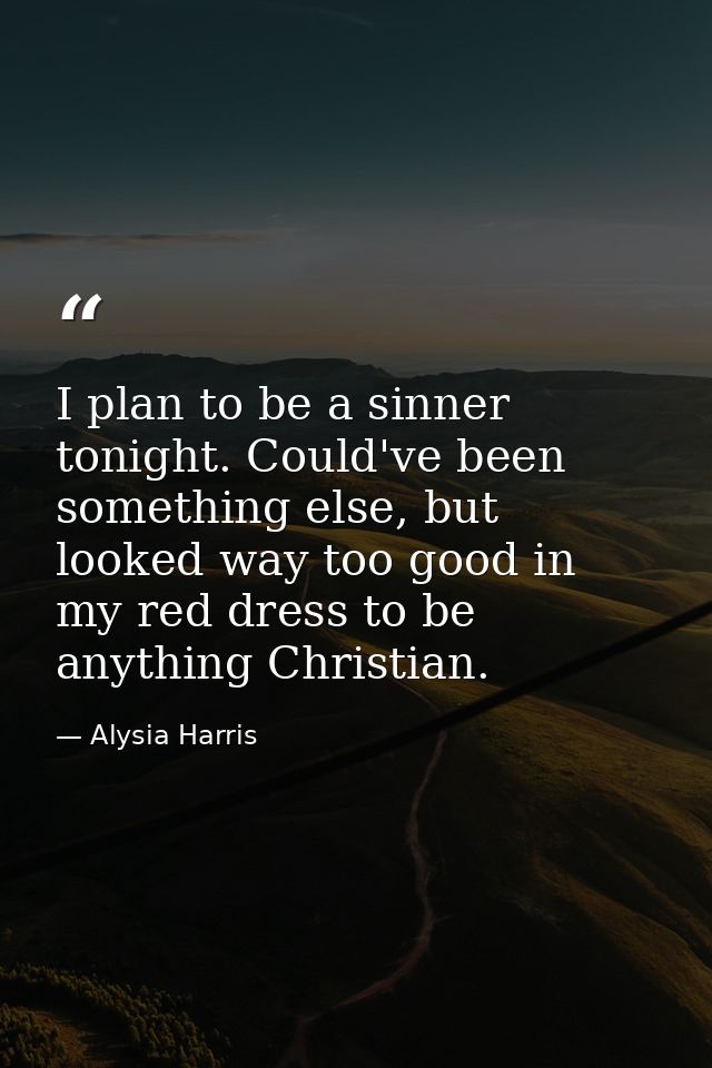 I plan to be a sinner tonight. Could've been something else, but looked way too good in my red dress to be anything Chri — Alysia Harris