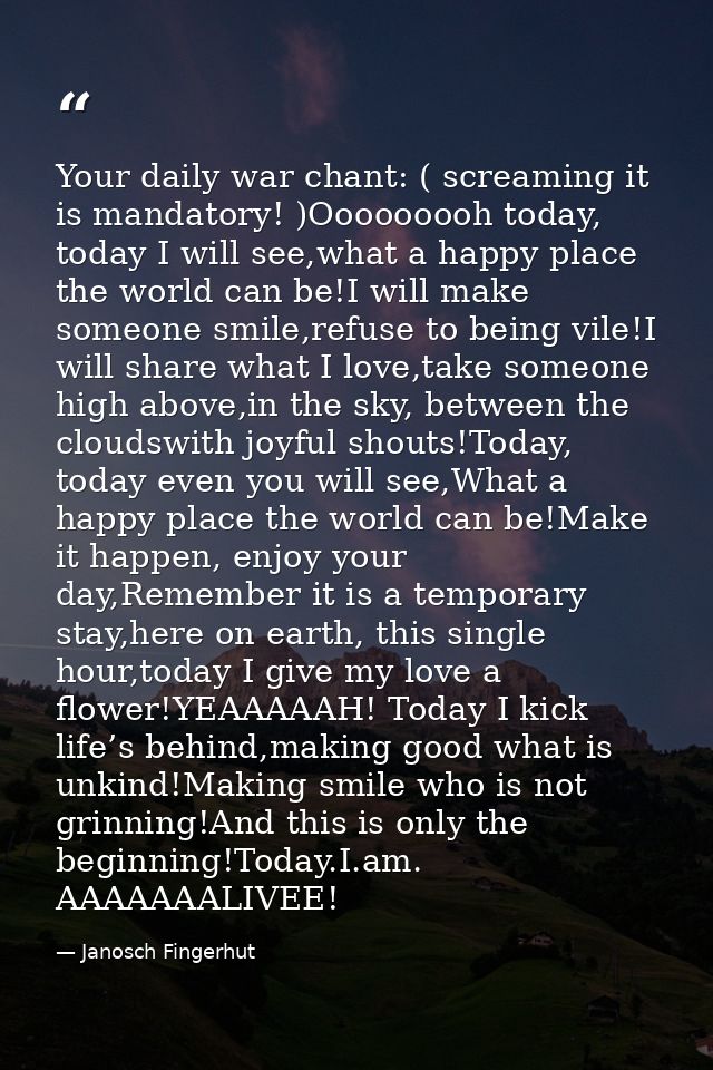 Your daily war chant: ( screaming it is mandatory! )Ooooooooh today, today I will see,what a happy place the world can b — Janosch Fingerhut