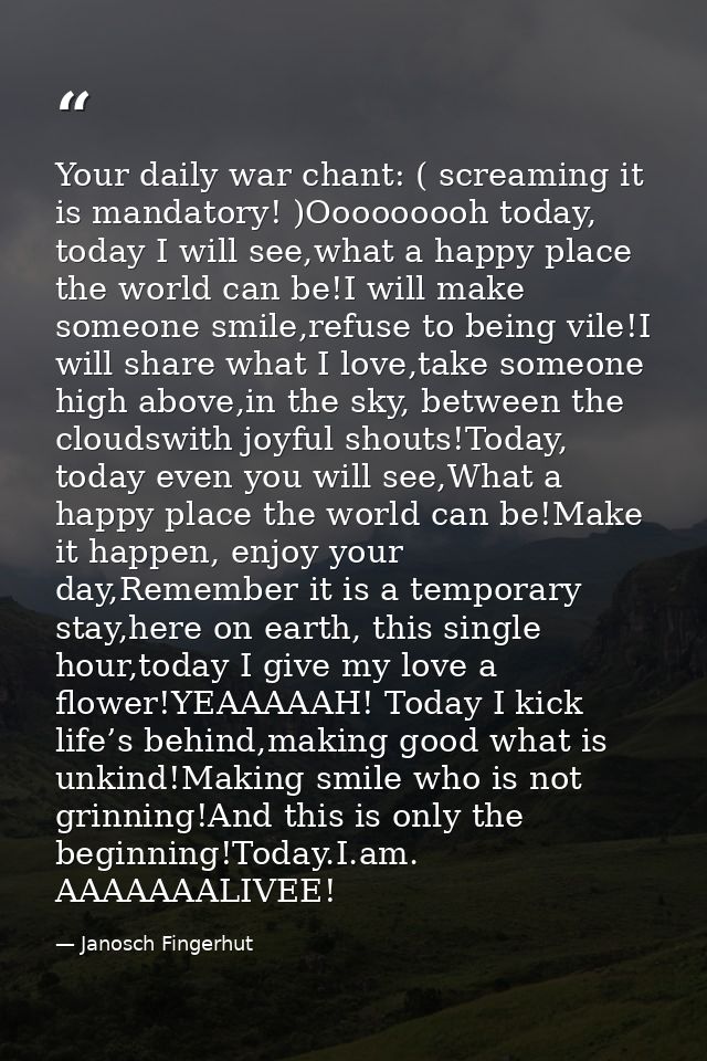Your daily war chant: ( screaming it is mandatory! )Ooooooooh today, today I will see,what a happy place the world can b — Janosch Fingerhut