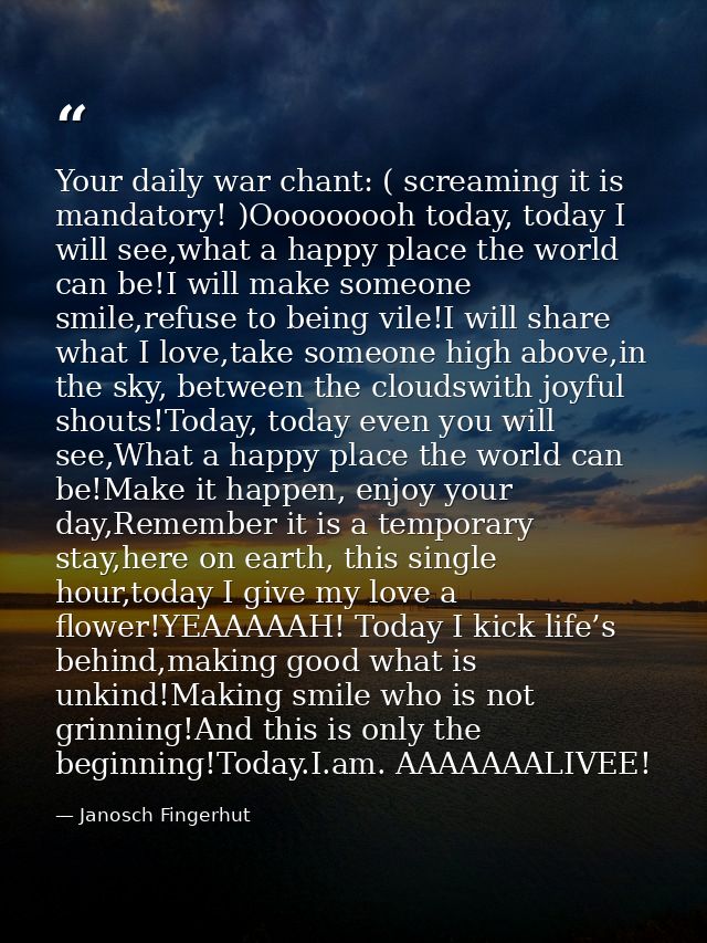 Your daily war chant: ( screaming it is mandatory! )Ooooooooh today, today I will see,what a happy place the world can b — Janosch Fingerhut