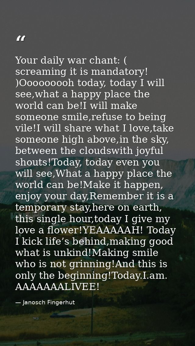 Your daily war chant: ( screaming it is mandatory! )Ooooooooh today, today I will see,what a happy place the world can b — Janosch Fingerhut