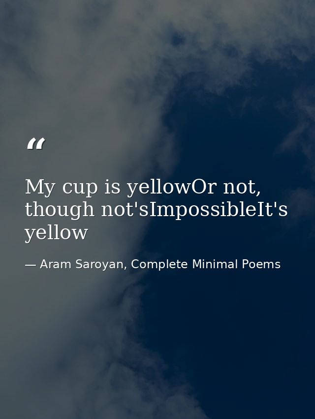 My cup is yellowOr not, though not'sImpossibleIt's yellow — Aram Saroyan, Complete Minimal Poems