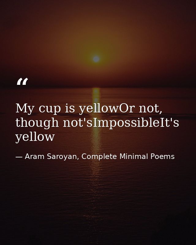 My cup is yellowOr not, though not'sImpossibleIt's yellow — Aram Saroyan, Complete Minimal Poems