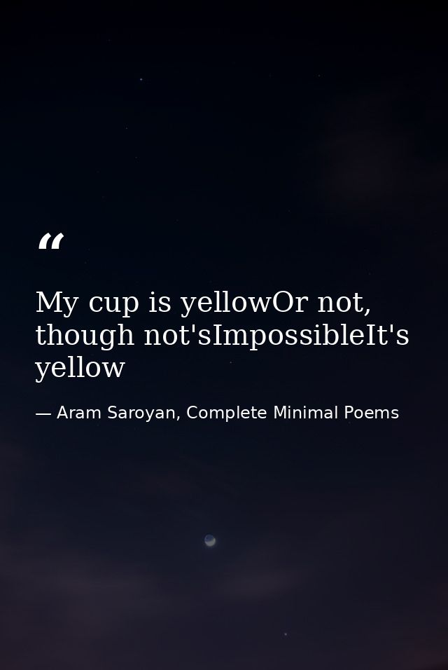 My cup is yellowOr not, though not'sImpossibleIt's yellow — Aram Saroyan, Complete Minimal Poems