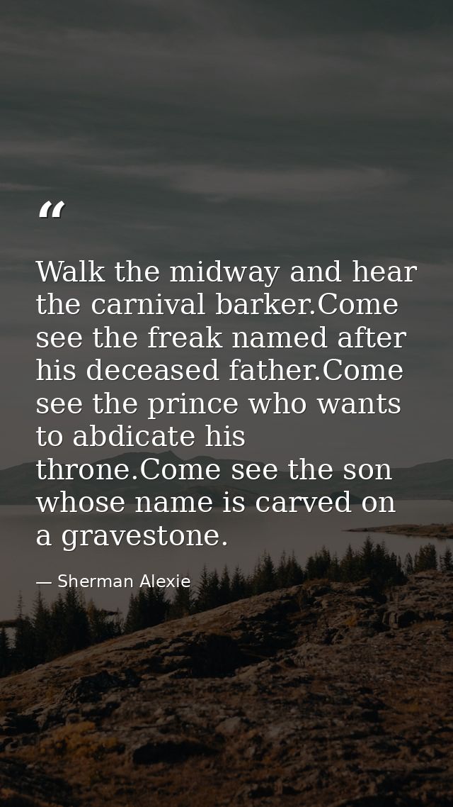 Walk the midway and hear the carnival barker.Come see the freak named after his deceased father.Come see the prince who  — Sherman Alexie