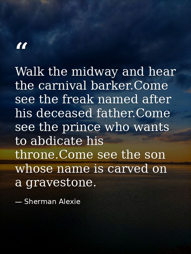 Walk the midway and hear the carnival barker.Come see the freak named after his deceased father.Come see the prince who  — Sherman Alexie
