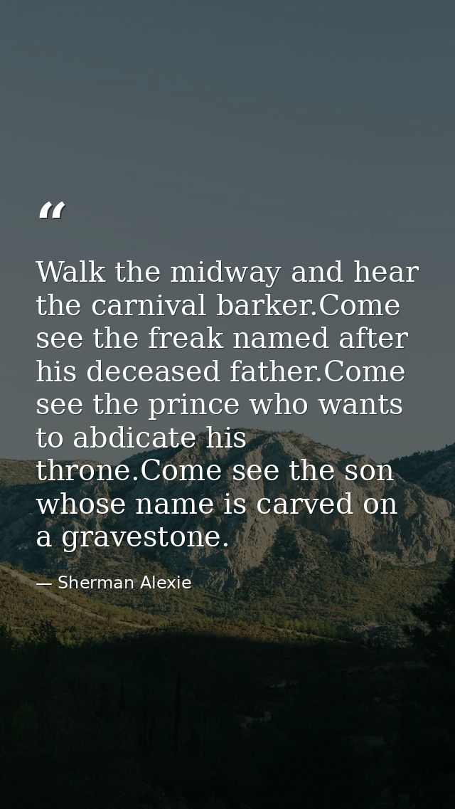 Walk the midway and hear the carnival barker.Come see the freak named after his deceased father.Come see the prince who  — Sherman Alexie