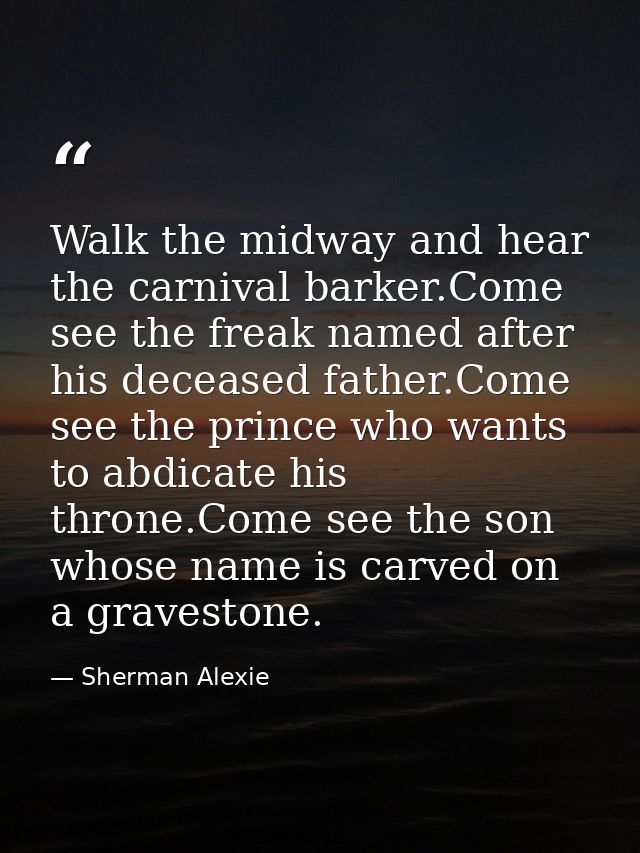 Walk the midway and hear the carnival barker.Come see the freak named after his deceased father.Come see the prince who  — Sherman Alexie