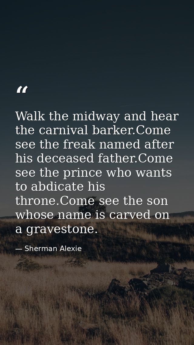 Walk the midway and hear the carnival barker.Come see the freak named after his deceased father.Come see the prince who  — Sherman Alexie