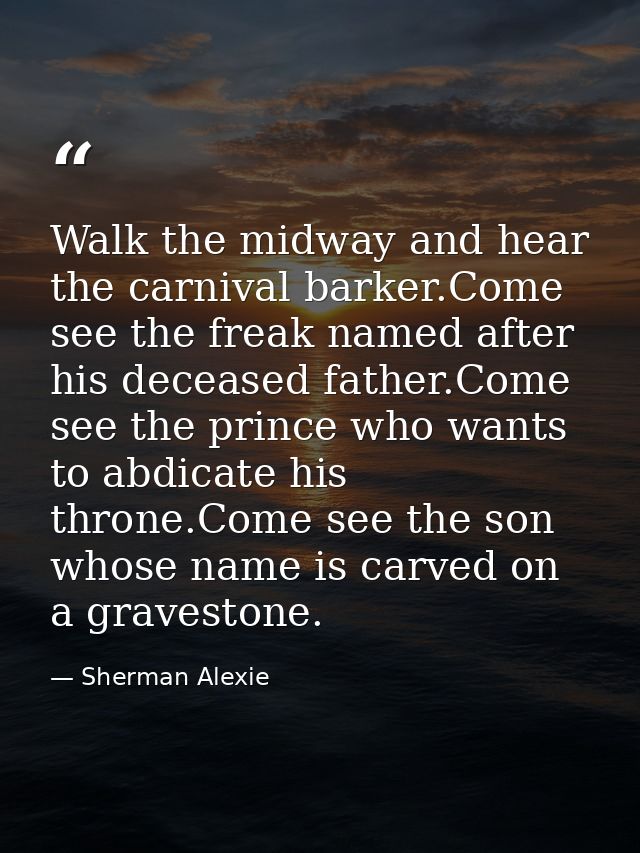 Walk the midway and hear the carnival barker.Come see the freak named after his deceased father.Come see the prince who  — Sherman Alexie