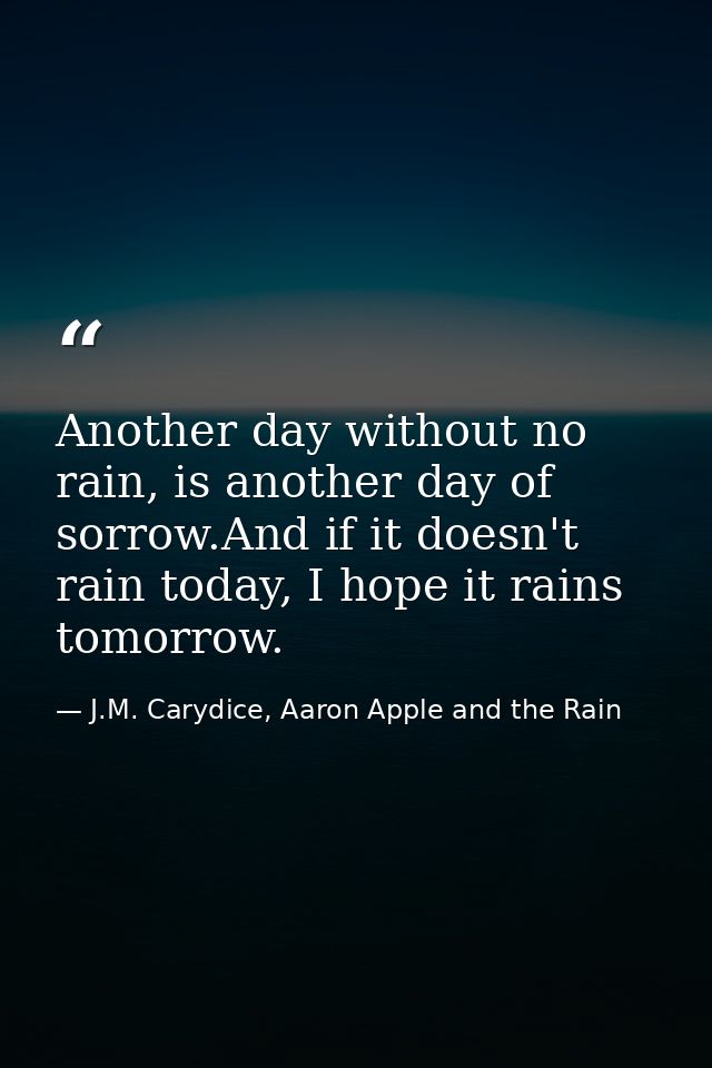 Another day without no rain, is another day of sorrow.And if it doesn't rain today, I hope it rains tomorrow. — J.M. Carydice, Aaron Apple and the Rain