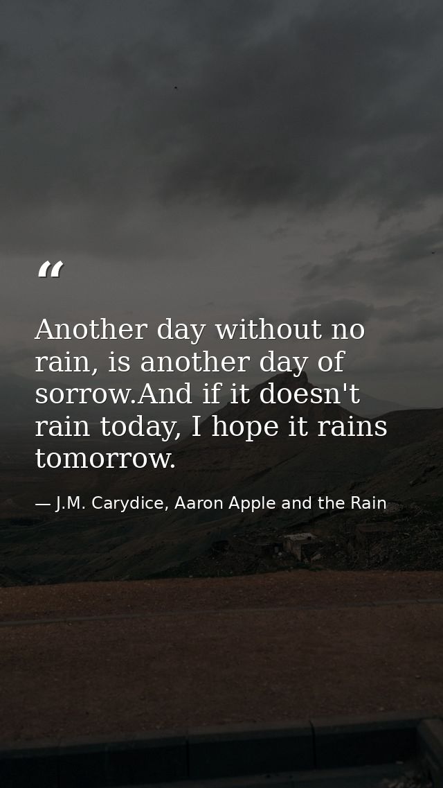 Another day without no rain, is another day of sorrow.And if it doesn't rain today, I hope it rains tomorrow. — J.M. Carydice, Aaron Apple and the Rain