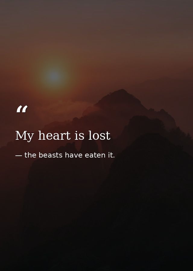 My heart is lost — the beasts have eaten it.