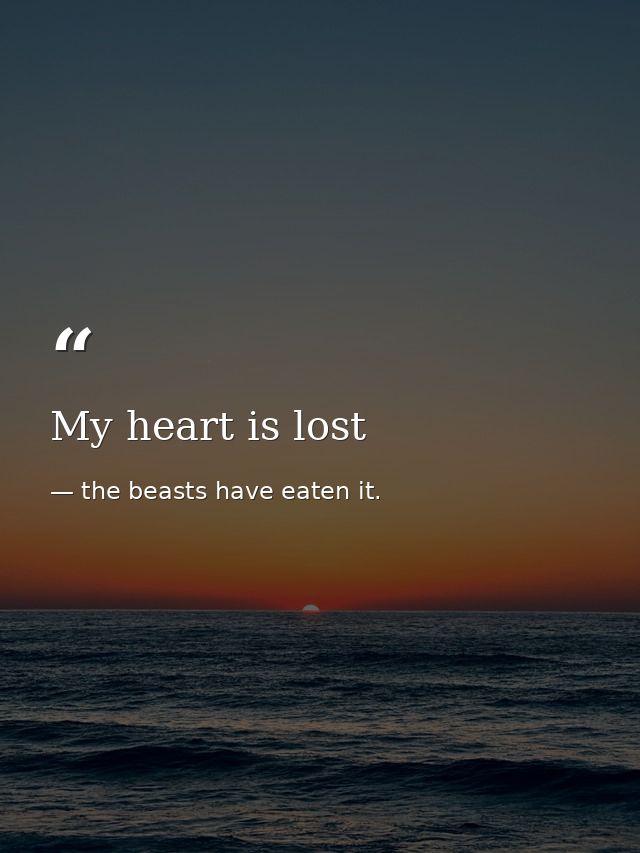 My heart is lost — the beasts have eaten it.