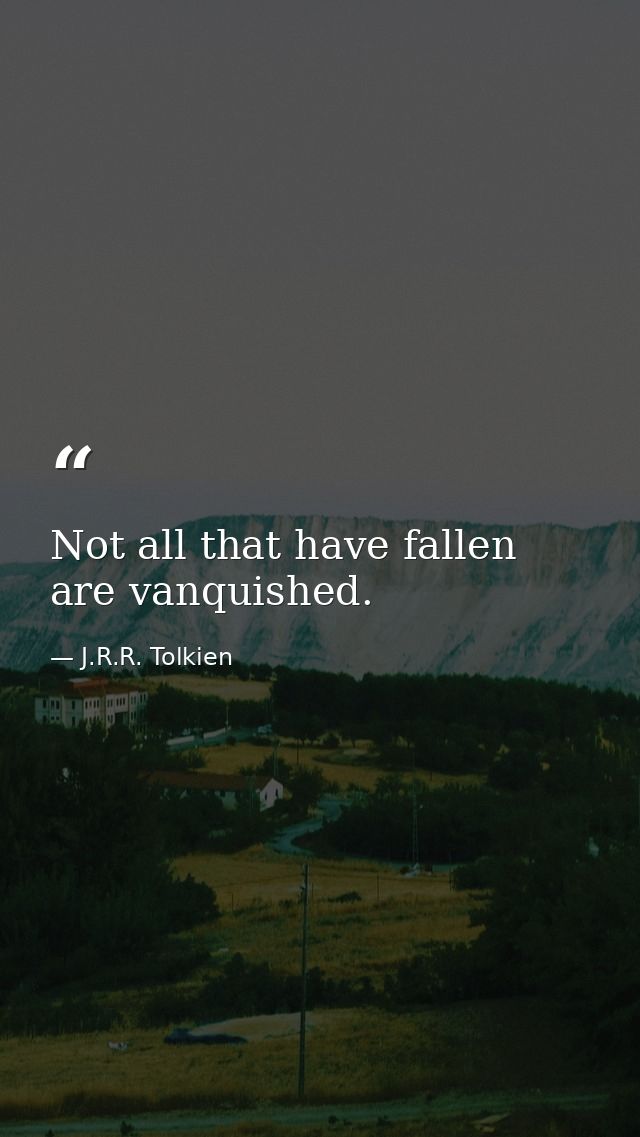 Not all that have fallen are vanquished. — J.R.R. Tolkien