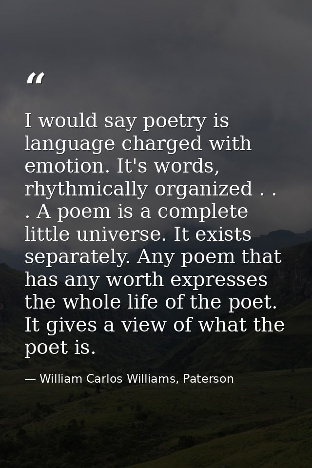 I would say poetry is language charged with emotion. It's words, rhythmically organized . . . A poem is a complete littl — William Carlos Williams, Paterson