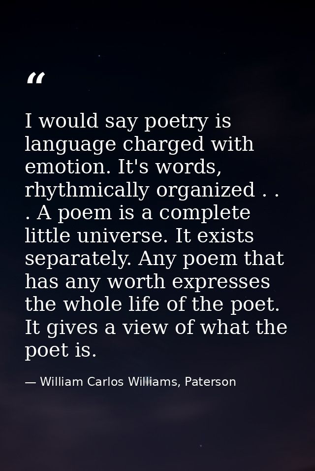 I would say poetry is language charged with emotion. It's words, rhythmically organized . . . A poem is a complete littl — William Carlos Williams, Paterson
