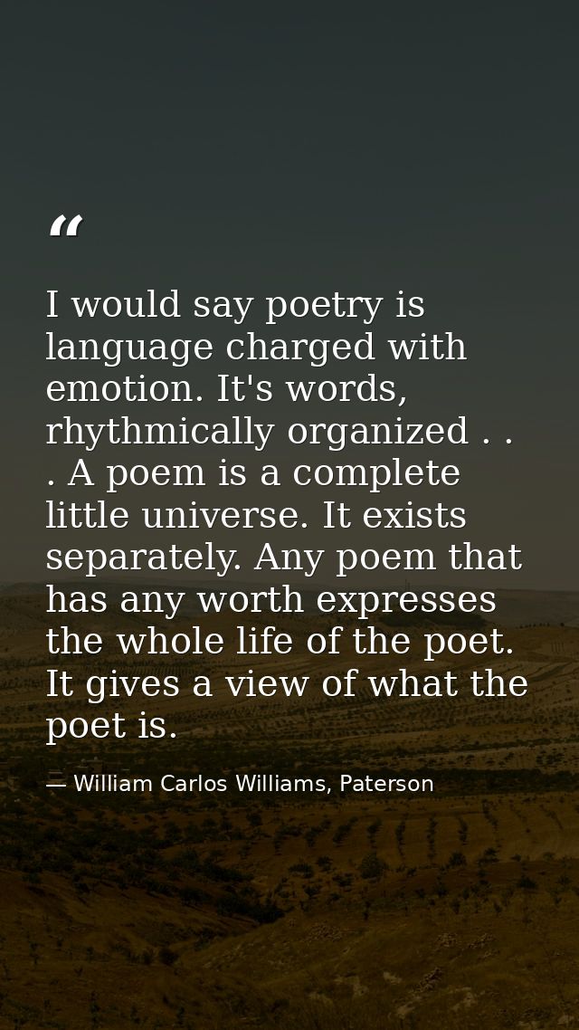 I would say poetry is language charged with emotion. It's words, rhythmically organized . . . A poem is a complete littl — William Carlos Williams, Paterson