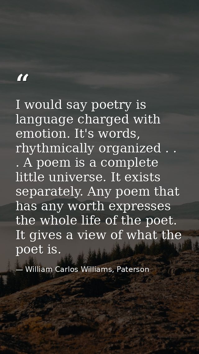 I would say poetry is language charged with emotion. It's words, rhythmically organized . . . A poem is a complete littl — William Carlos Williams, Paterson
