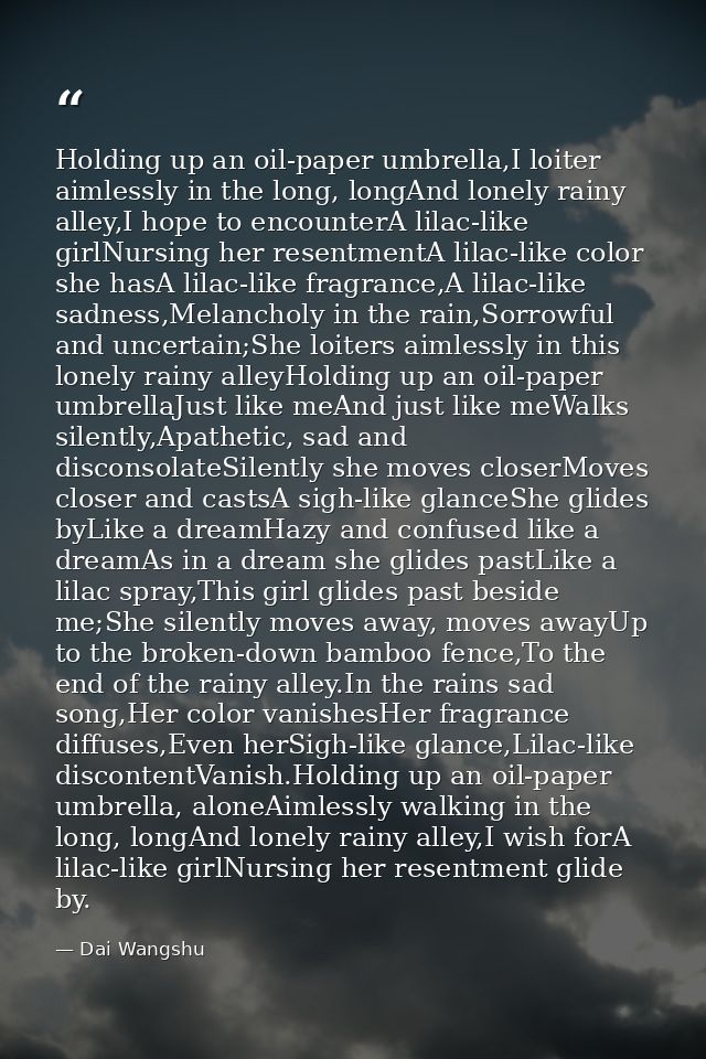 Holding up an oil-paper umbrella,I loiter aimlessly in the long, longAnd lonely rainy alley,I hope to encounterA lilac-l — Dai Wangshu